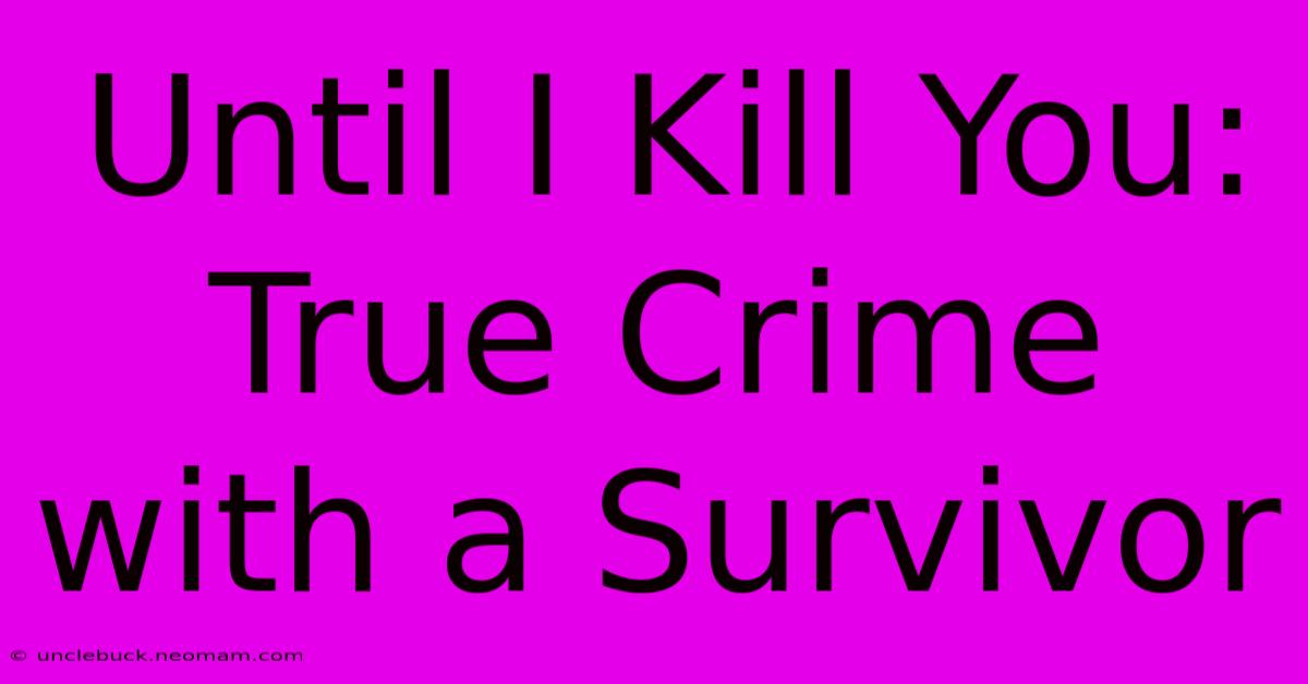 Until I Kill You: True Crime With A Survivor