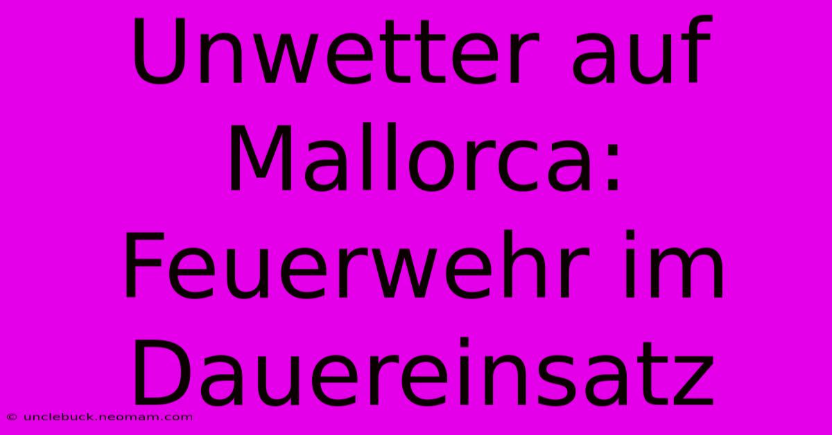 Unwetter Auf Mallorca: Feuerwehr Im Dauereinsatz