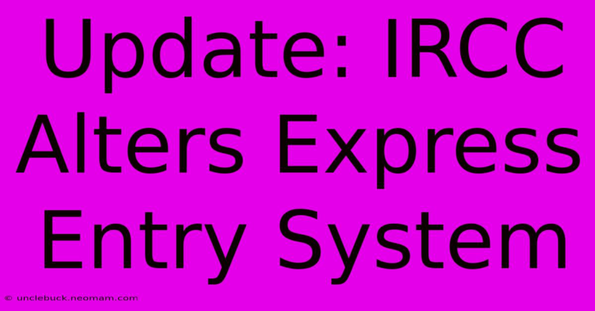 Update: IRCC Alters Express Entry System