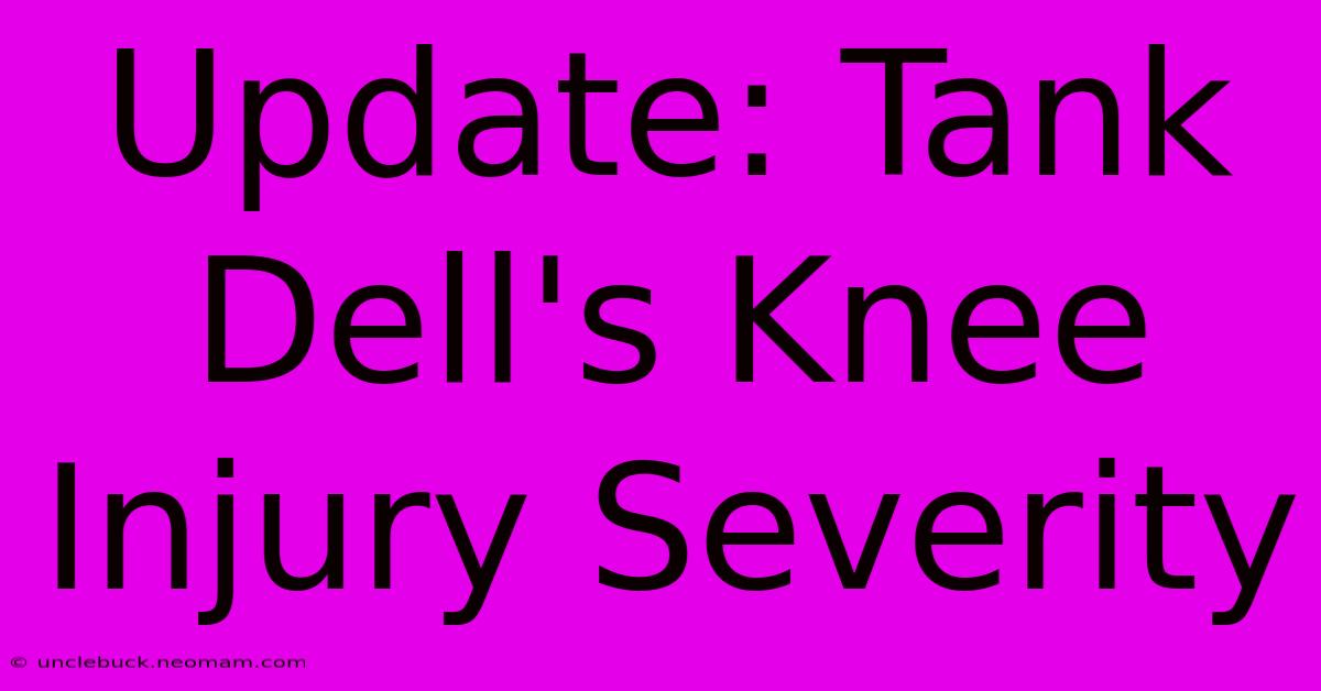 Update: Tank Dell's Knee Injury Severity