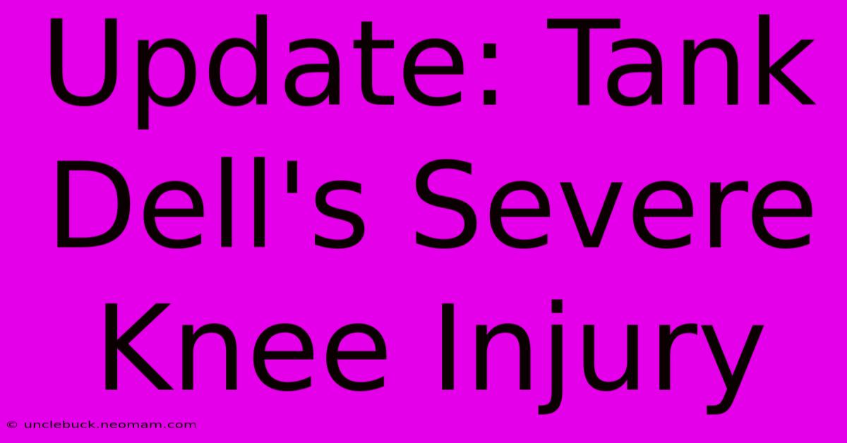 Update: Tank Dell's Severe Knee Injury