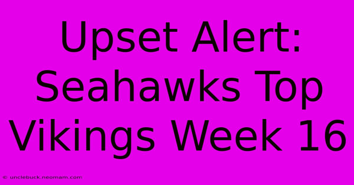 Upset Alert: Seahawks Top Vikings Week 16