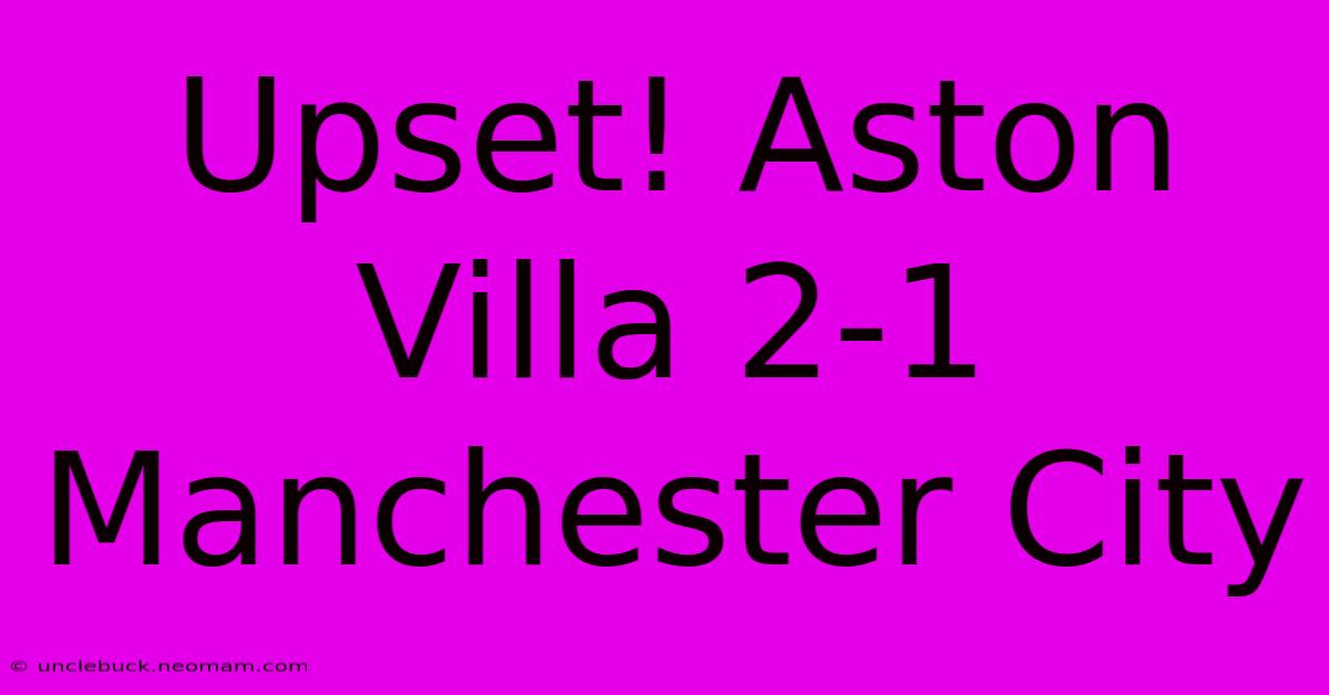 Upset! Aston Villa 2-1 Manchester City