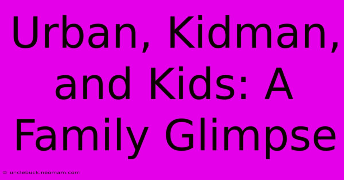 Urban, Kidman, And Kids: A Family Glimpse