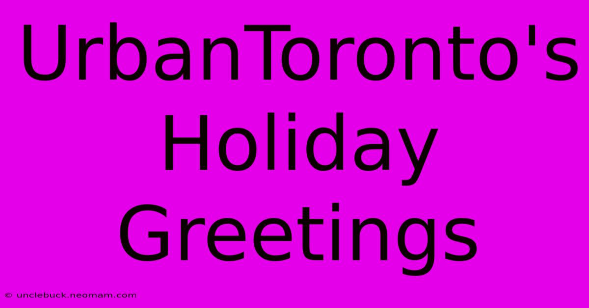 UrbanToronto's Holiday Greetings