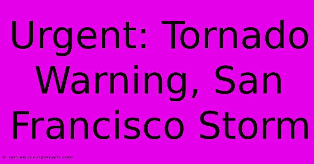 Urgent: Tornado Warning, San Francisco Storm