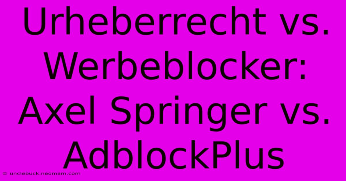 Urheberrecht Vs. Werbeblocker: Axel Springer Vs. AdblockPlus