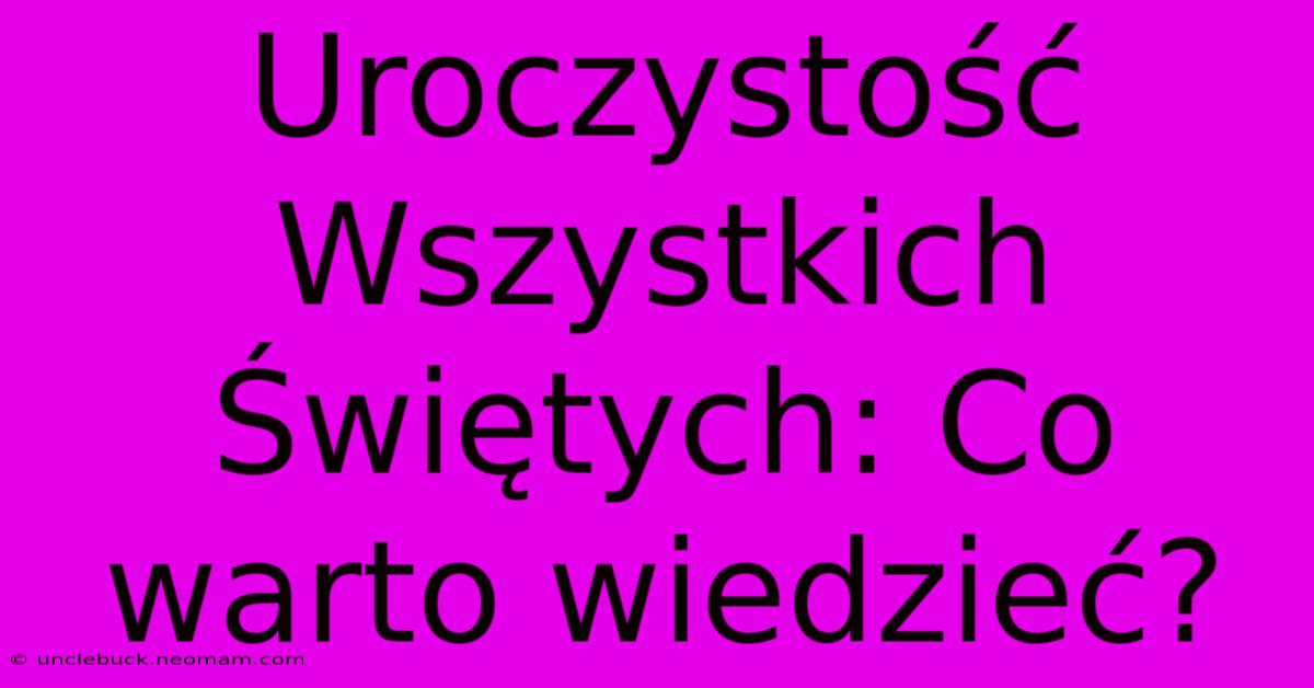 Uroczystość Wszystkich Świętych: Co Warto Wiedzieć?