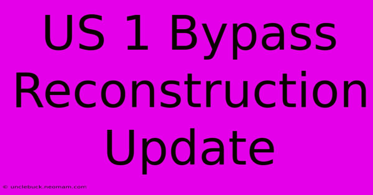 US 1 Bypass Reconstruction Update