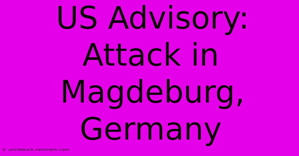 US Advisory: Attack In Magdeburg, Germany