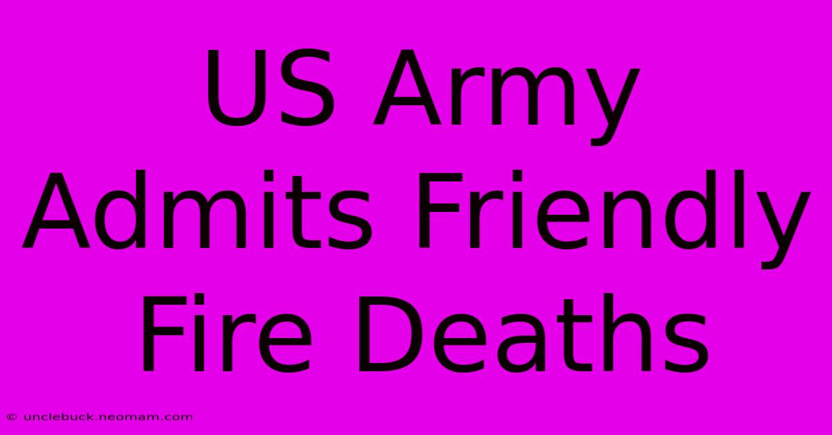 US Army Admits Friendly Fire Deaths