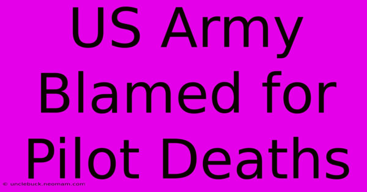 US Army Blamed For Pilot Deaths