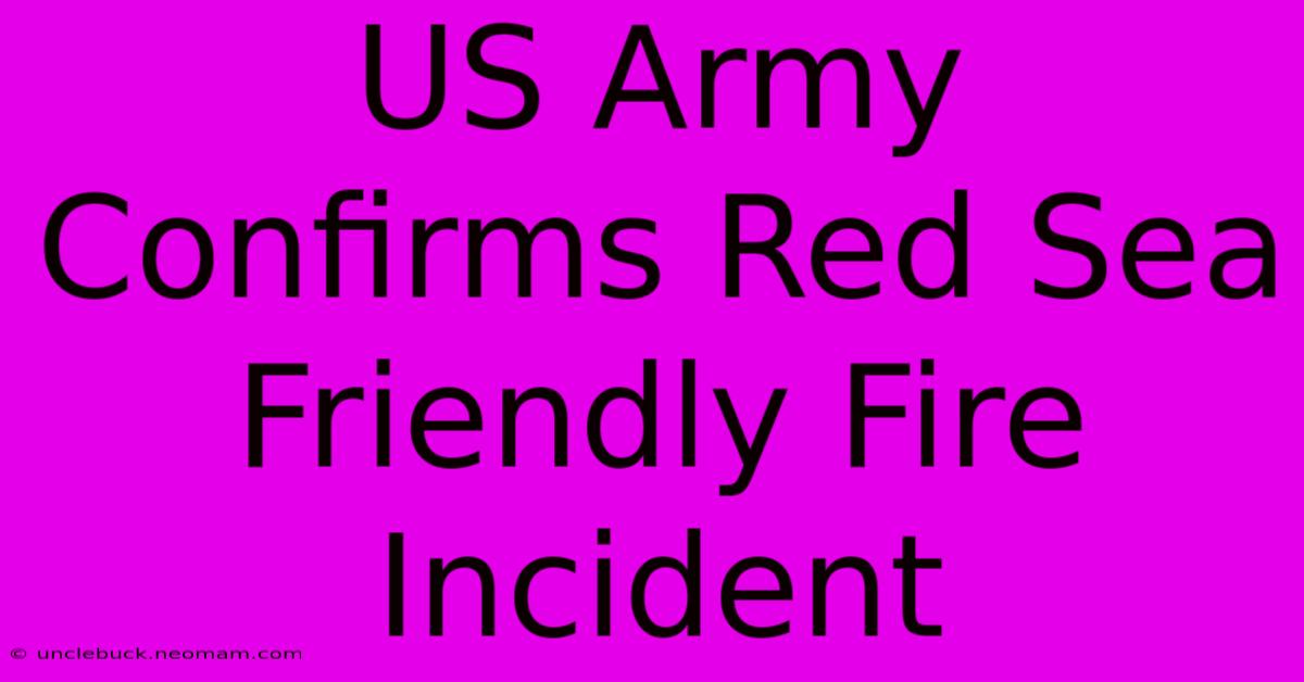 US Army Confirms Red Sea Friendly Fire Incident