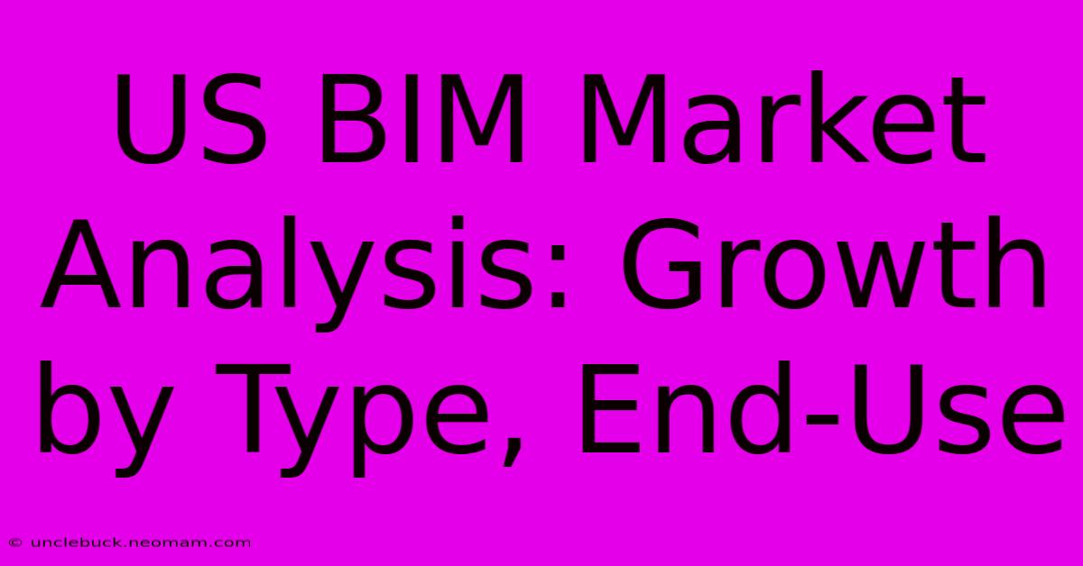 US BIM Market Analysis: Growth By Type, End-Use 