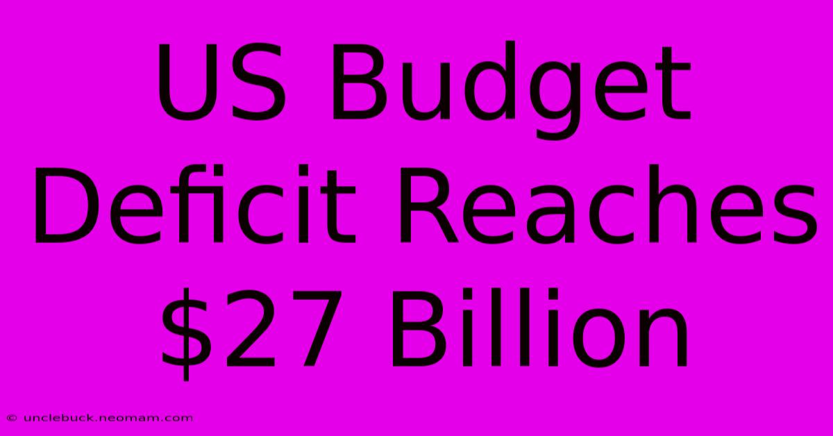 US Budget Deficit Reaches $27 Billion