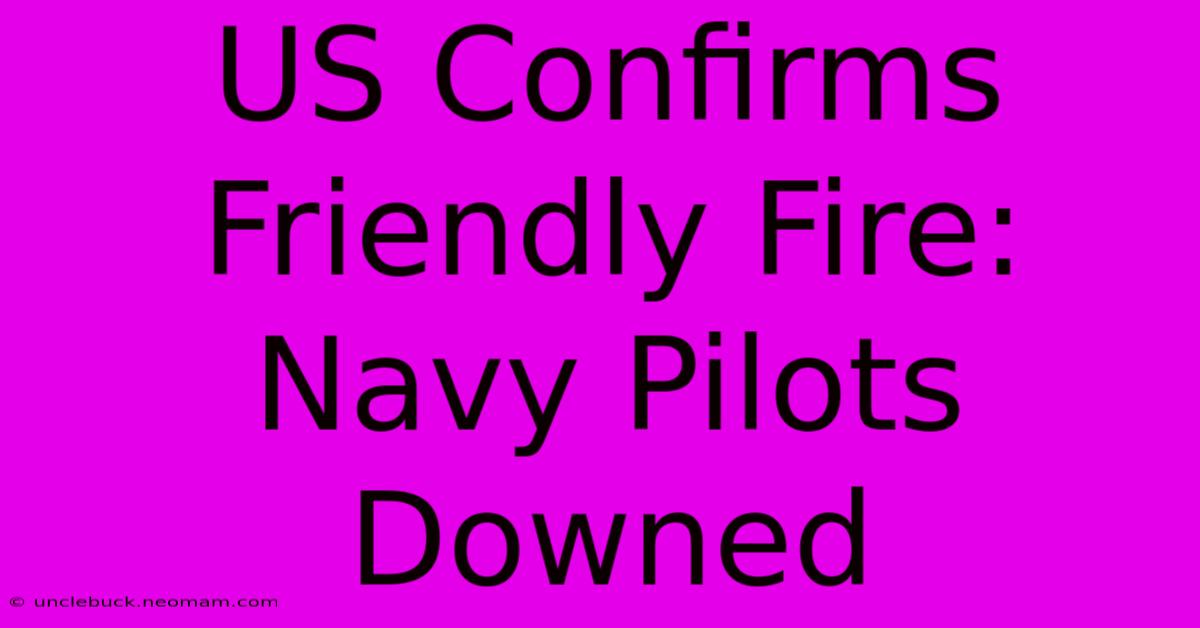 US Confirms Friendly Fire: Navy Pilots Downed