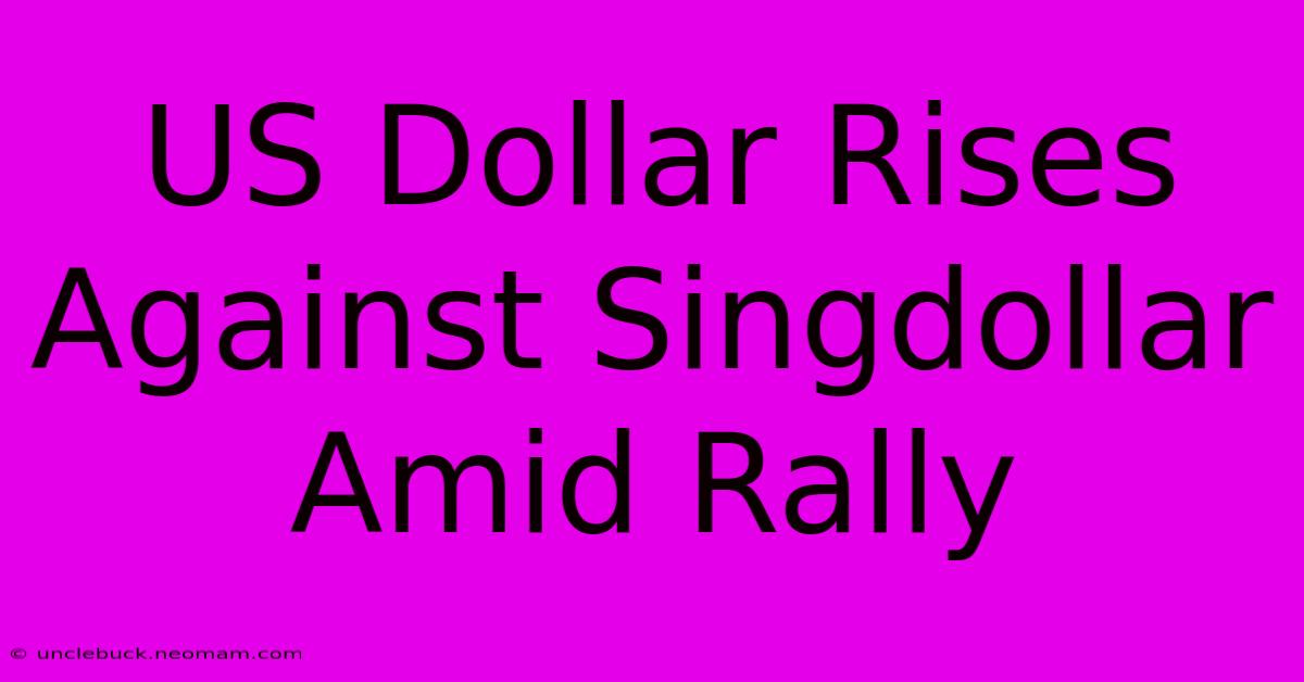 US Dollar Rises Against Singdollar Amid Rally