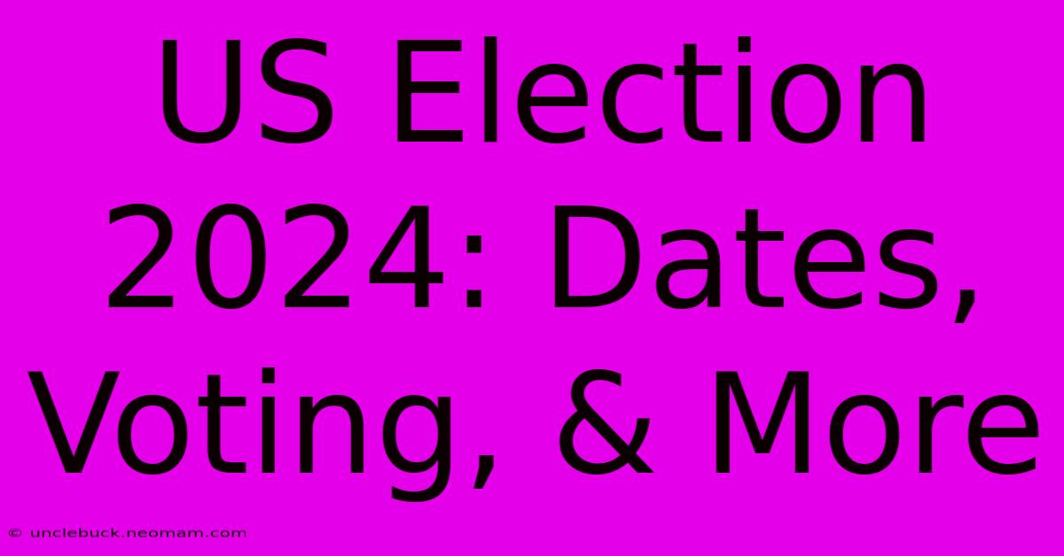 US Election 2024: Dates, Voting, & More