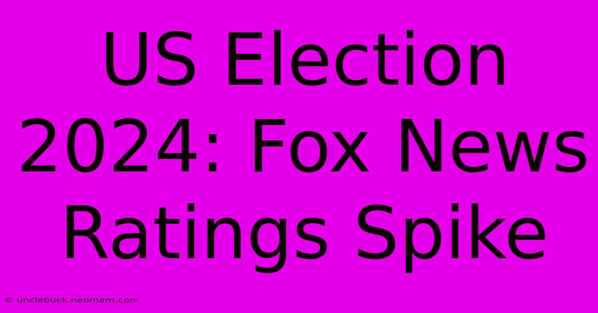 US Election 2024: Fox News Ratings Spike