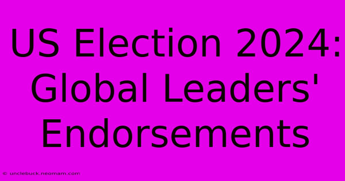 US Election 2024: Global Leaders' Endorsements