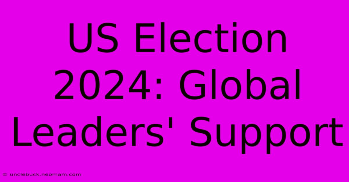 US Election 2024: Global Leaders' Support