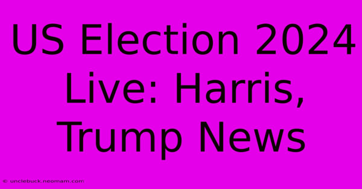 US Election 2024 Live: Harris, Trump News 