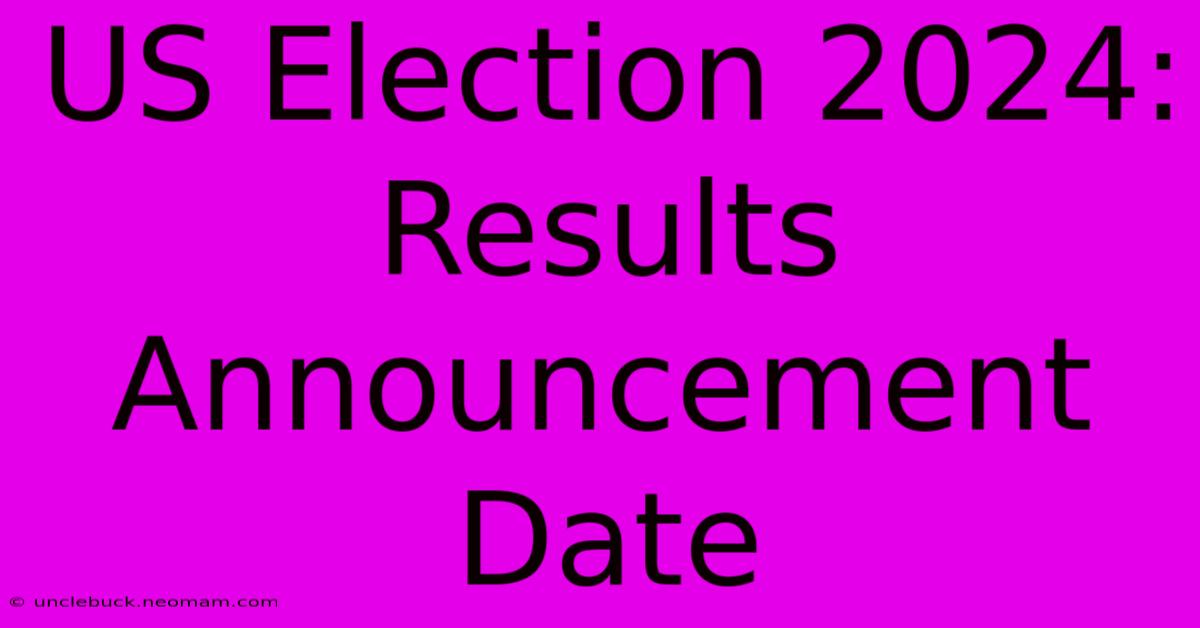 US Election 2024:  Results Announcement Date