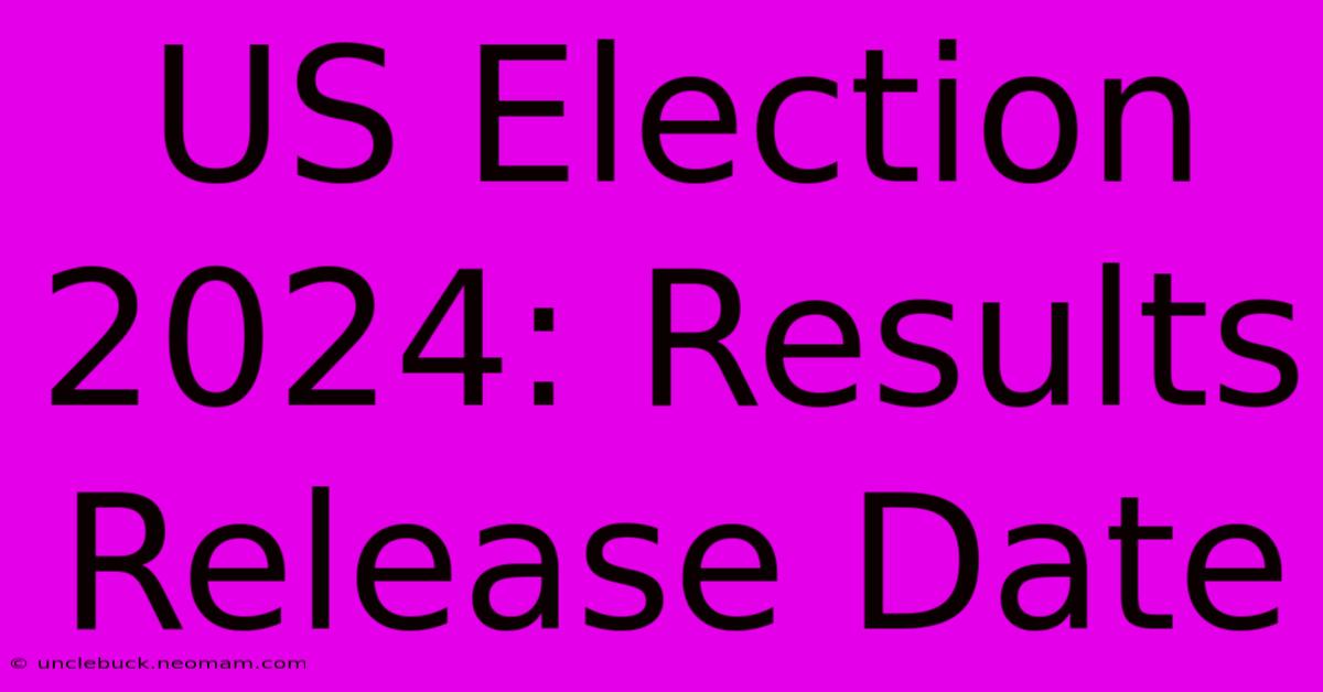 US Election 2024: Results Release Date