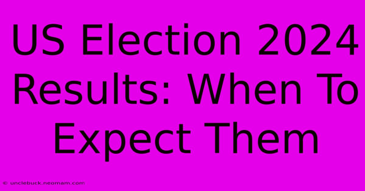 US Election 2024 Results: When To Expect Them