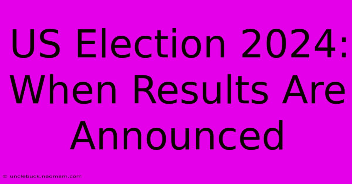 US Election 2024: When Results Are Announced