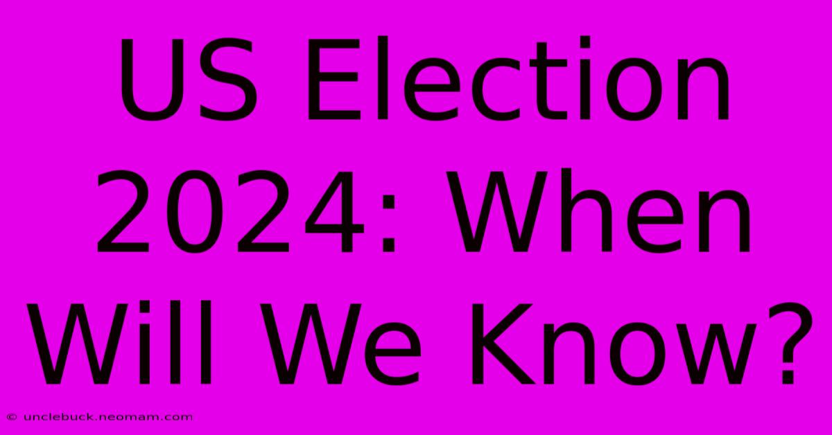 US Election 2024: When Will We Know?