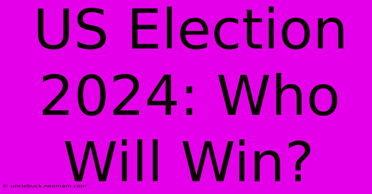 US Election 2024: Who Will Win? 