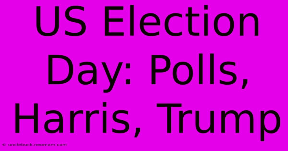 US Election Day: Polls, Harris, Trump 