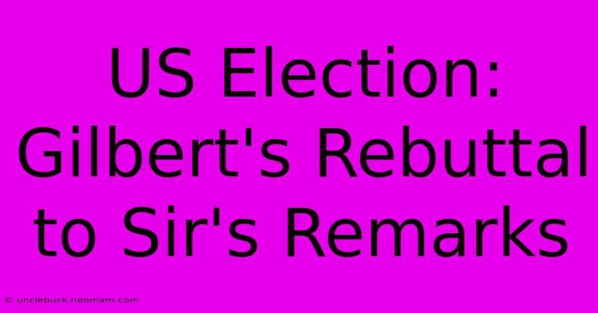 US Election: Gilbert's Rebuttal To Sir's Remarks