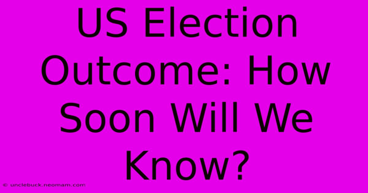 US Election Outcome: How Soon Will We Know? 