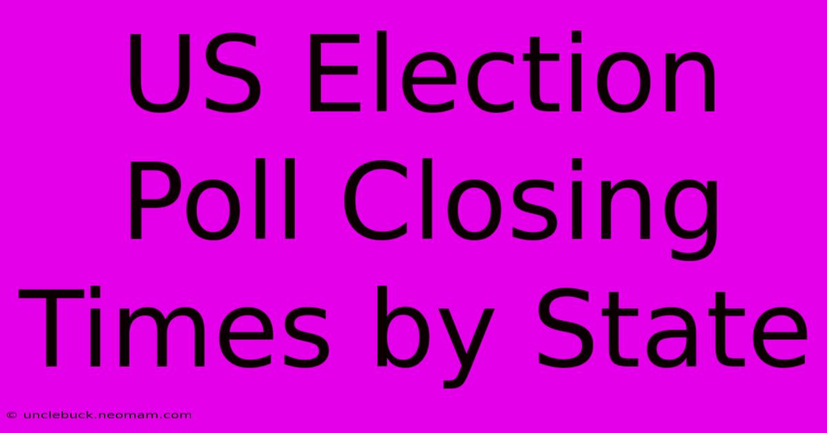 US Election Poll Closing Times By State