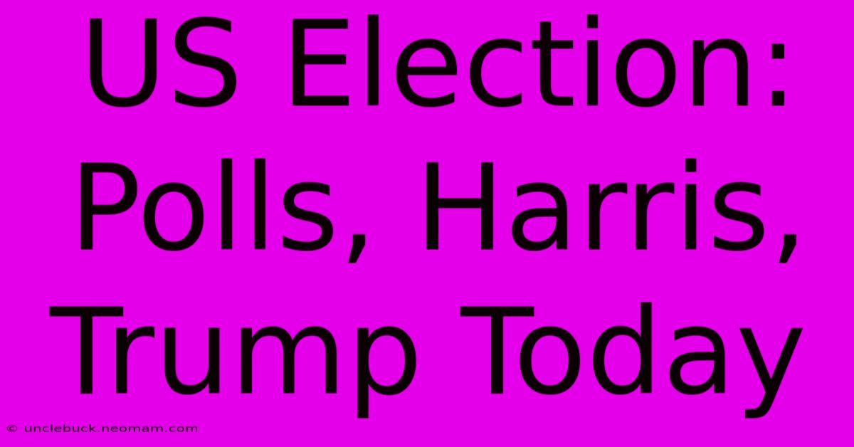 US Election: Polls, Harris, Trump Today 