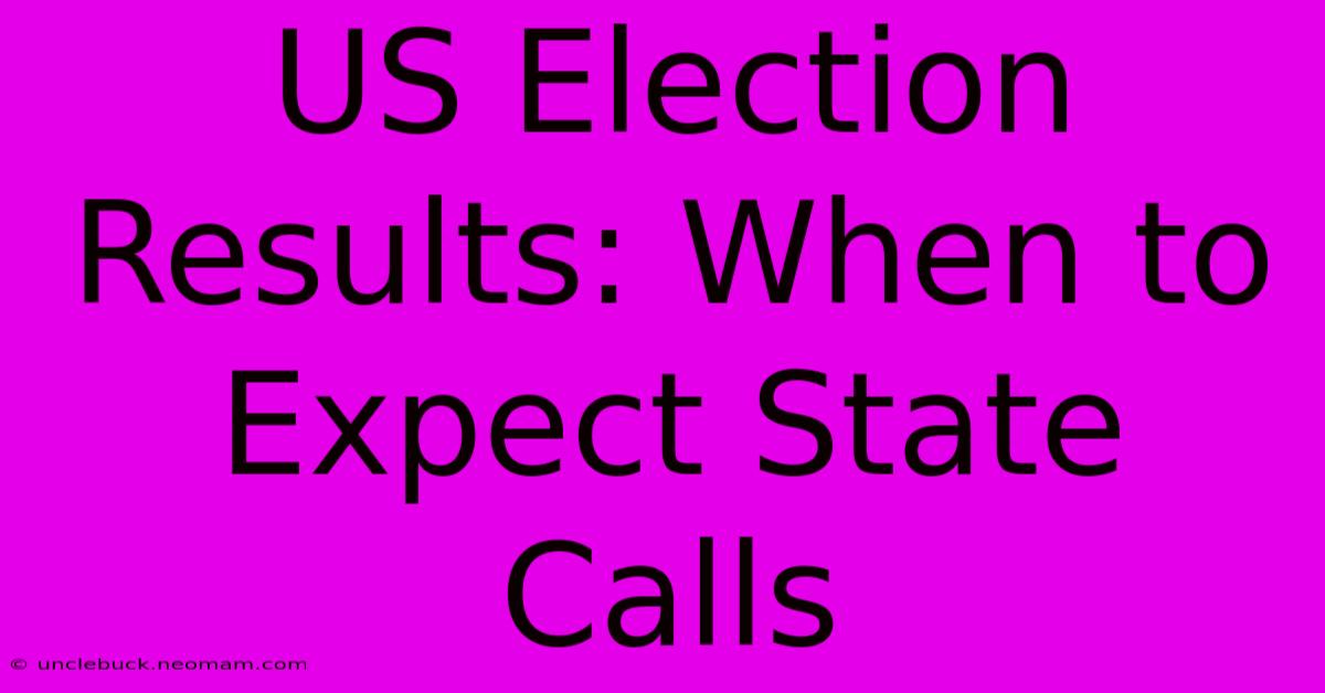 US Election Results: When To Expect State Calls