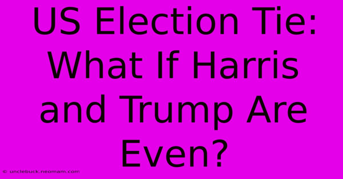 US Election Tie: What If Harris And Trump Are Even?