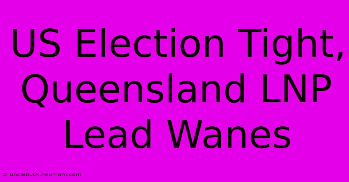 US Election Tight, Queensland LNP Lead Wanes