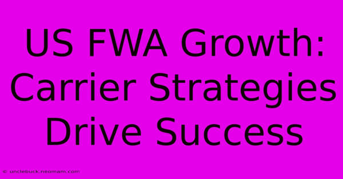 US FWA Growth: Carrier Strategies Drive Success