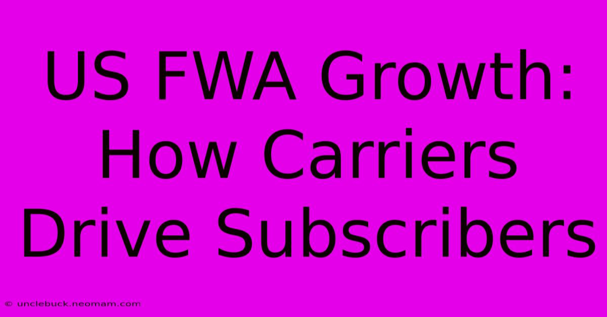 US FWA Growth: How Carriers Drive Subscribers