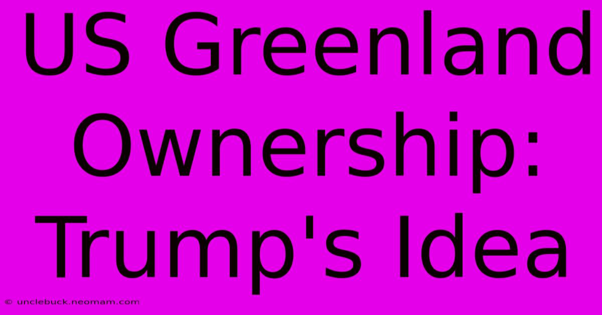 US Greenland Ownership: Trump's Idea