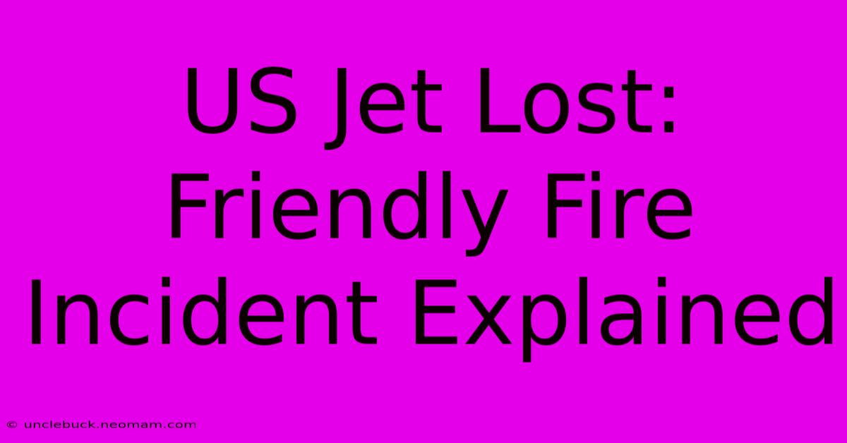 US Jet Lost: Friendly Fire Incident Explained