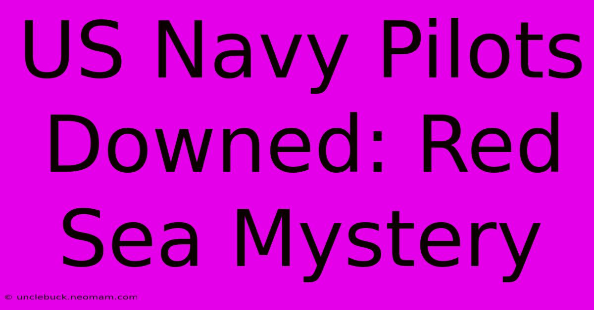 US Navy Pilots Downed: Red Sea Mystery