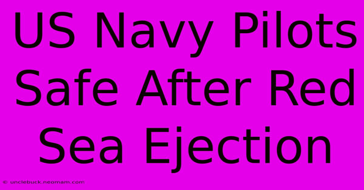 US Navy Pilots Safe After Red Sea Ejection