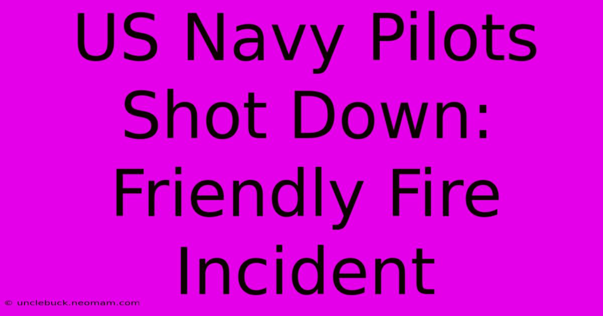 US Navy Pilots Shot Down: Friendly Fire Incident