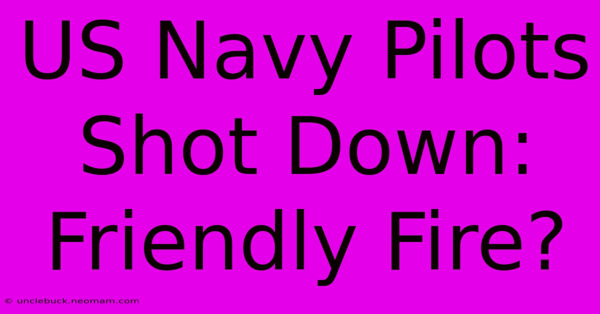 US Navy Pilots Shot Down: Friendly Fire?