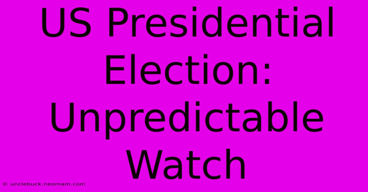 US Presidential Election: Unpredictable Watch