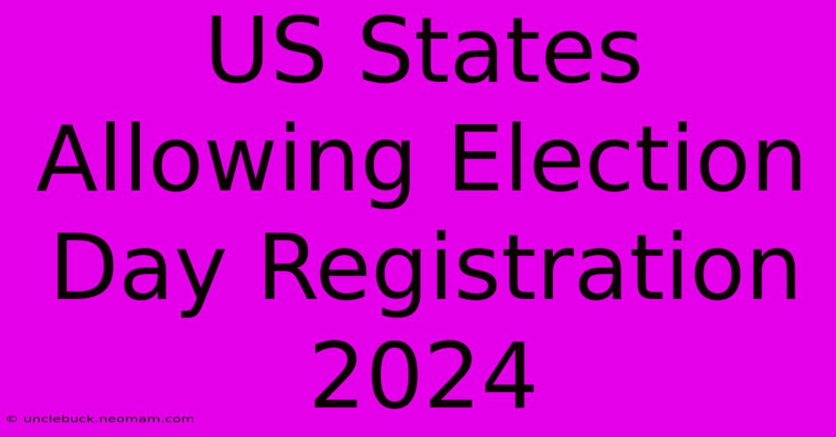 US States Allowing Election Day Registration 2024